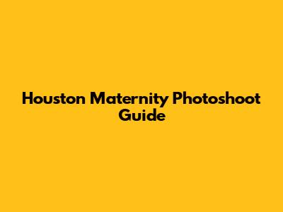 Houston Maternity Photoshoot Guide