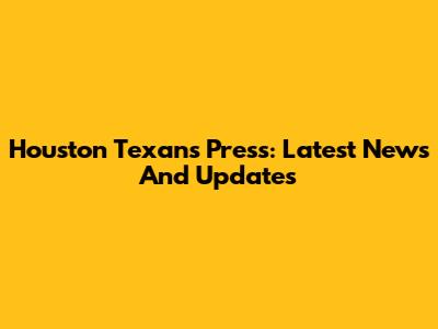 Houston Texans Press: Latest News And Updates