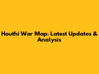 Houthi War Map: Latest Updates & Analysis