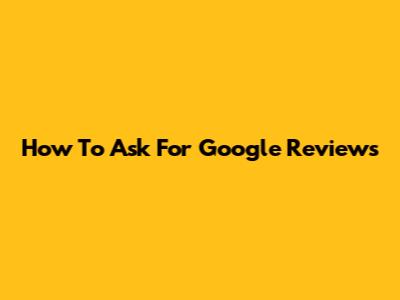 How To Ask For Google Reviews