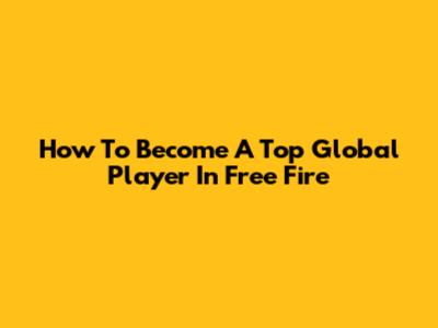 How To Become A Top Global Player In Free Fire