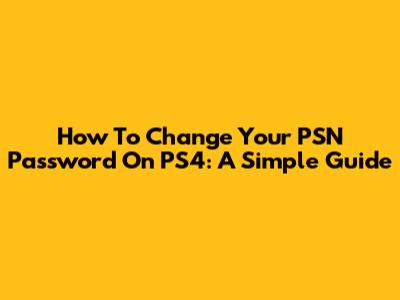 How To Change Your PSN Password On PS4: A Simple Guide