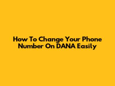 How To Change Your Phone Number On DANA Easily