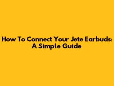 How To Connect Your Jete Earbuds: A Simple Guide