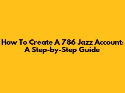 How To Create A 786 Jazz Account: A Step-by-Step Guide