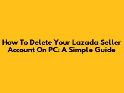 How To Delete Your Lazada Seller Account On PC: A Simple Guide