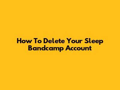 How To Delete Your Sleep Bandcamp Account