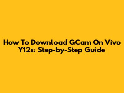 How To Download GCam On Vivo Y12s: Step-by-Step Guide