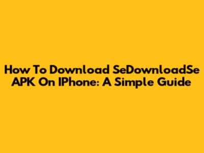 How To Download SeDownloadSe APK On IPhone: A Simple Guide