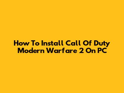 How To Install Call Of Duty Modern Warfare 2 On PC