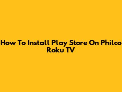 How To Install Play Store On Philco Roku TV