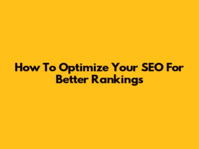 How To Optimize Your SEO For Better Rankings