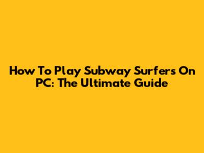 How To Play Subway Surfers On PC: The Ultimate Guide