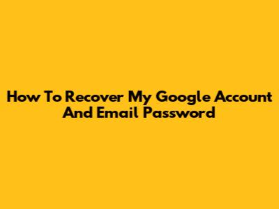 How To Recover My Google Account And Email Password