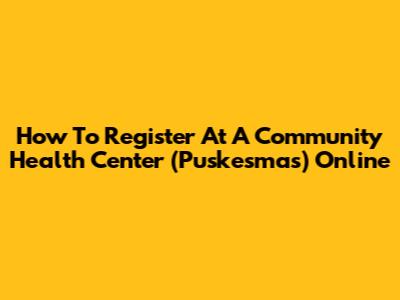 How To Register At A Community Health Center (Puskesmas) Online