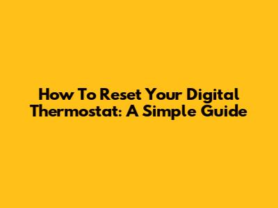 How To Reset Your Digital Thermostat: A Simple Guide