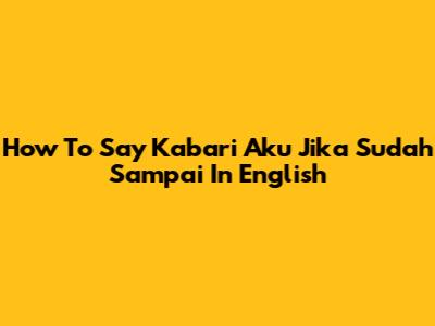 How To Say "Kabari Aku Jika Sudah Sampai" In English