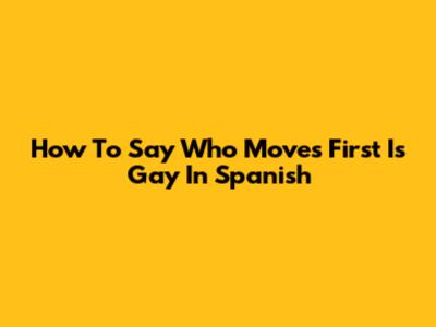 How To Say 'Who Moves First Is Gay' In Spanish