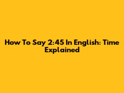 How To Say 2:45 In English: Time Explained