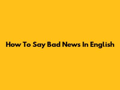How To Say Bad News In English