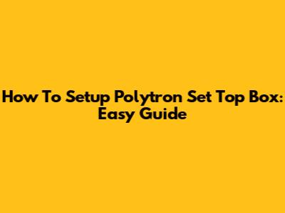 How To Setup Polytron Set Top Box: Easy Guide
