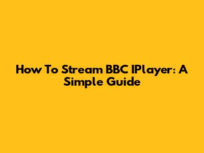 How To Stream BBC IPlayer: A Simple Guide
