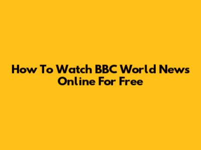 How To Watch BBC World News Online For Free