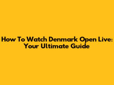 How To Watch Denmark Open Live: Your Ultimate Guide
