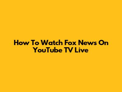 How To Watch Fox News On YouTube TV Live