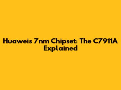 Huawei's 7nm Chipset: The C7911A Explained