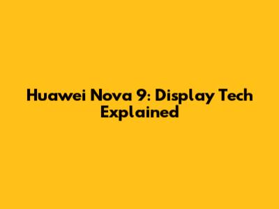 Huawei Nova 9: Display Tech Explained