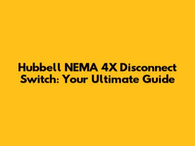 Hubbell NEMA 4X Disconnect Switch: Your Ultimate Guide