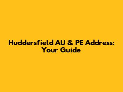Huddersfield AU & PE Address: Your Guide