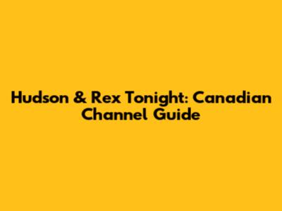 Hudson & Rex Tonight: Canadian Channel Guide