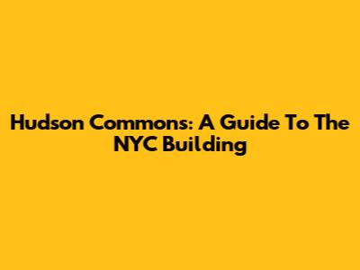 Hudson Commons: A Guide To The NYC Building