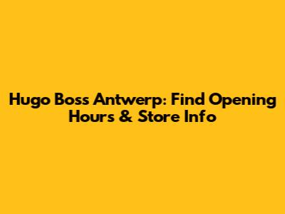 Hugo Boss Antwerp: Find Opening Hours & Store Info