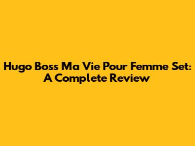 Hugo Boss Ma Vie Pour Femme Set: A Complete Review