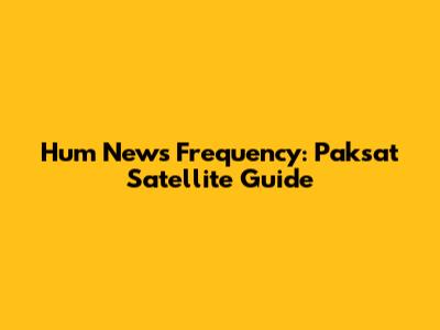 Hum News Frequency: Paksat Satellite Guide
