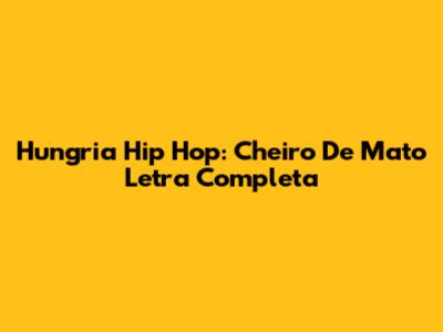 Hungria Hip Hop: "Cheiro De Mato" Letra Completa