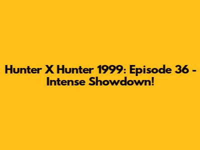 Hunter X Hunter 1999: Episode 36 - Intense Showdown!