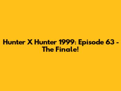 Hunter X Hunter 1999: Episode 63 - The Finale!