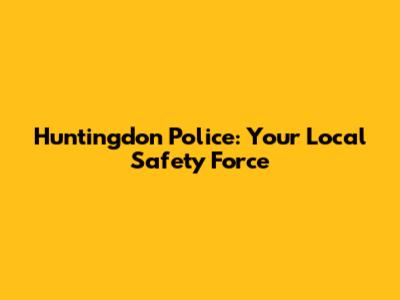 Huntingdon Police: Your Local Safety Force