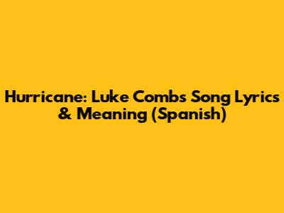 Hurricane: Luke Combs' Song Lyrics & Meaning (Spanish)