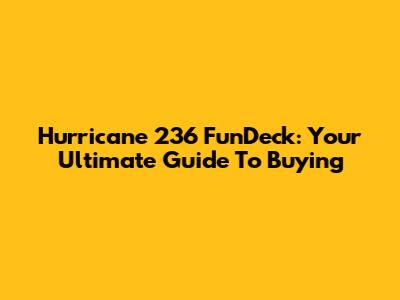 Hurricane 236 FunDeck: Your Ultimate Guide To Buying