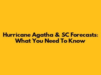 Hurricane Agatha & SC Forecasts: What You Need To Know