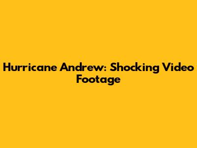 Hurricane Andrew: Shocking Video Footage