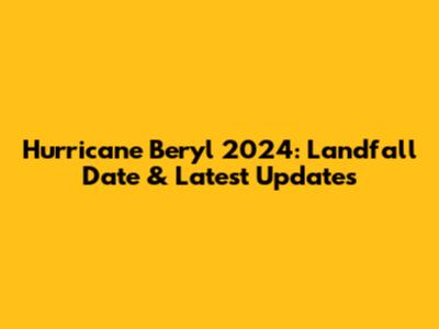 Hurricane Beryl 2024: Landfall Date & Latest Updates