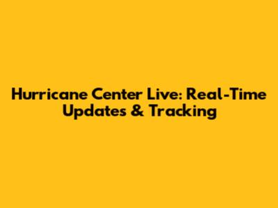 Hurricane Center Live: Real-Time Updates & Tracking