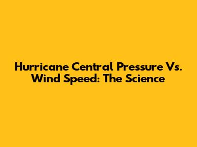 Hurricane Central Pressure Vs. Wind Speed: The Science