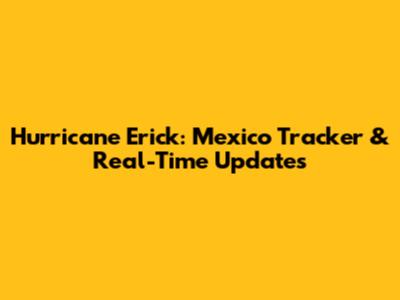 Hurricane Erick: Mexico Tracker & Real-Time Updates